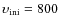 $\upsilon _{\rm ini}=800$