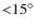 ${<} 15^\circ $