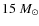 $15~\ensuremath{M_\odot} $