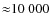 ${\approx} 10~000$