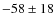 $-58\pm18$