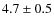 $4.7\pm0.5$