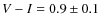 $V-I = 0.9 \pm 0.1$