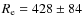 $R_{\rm e}= 428 \pm 84$