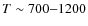 $T\sim 700{-}1200$