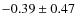 $-0.39\pm0.47$
