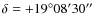 $\delta=
+19^{\circ}08'30''$