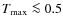 $T_{\rm max} \la
0.5$