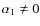 $\alpha_{1}\neq0$