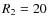 ${\it R}_2=20$