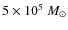 $5\times10^5~M_{\odot}$