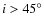 $i>45^{\circ}$