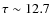 $\tau\sim12.7$