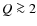 $Q \ga 2$