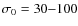$\sigma_0 = 30{-}100$