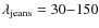 $\lambda_{{\rm jeans}} = 30{-}150$