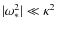 $\vert\omega_*^2\vert \ll \kappa^2$