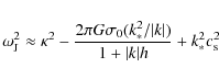\begin{displaymath}\omega_{{\rm J}}^2 \approx \kappa^2 - \frac{2\pi G\sigma_0 (k_*^2/\vert k\vert)}
{1 + \vert k\vert h} + k_*^2 c_{\rm s}^2
\end{displaymath}