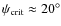 $\psi_{{\rm crit}} \approx 20^\circ$