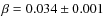 $\beta = 0.034 \pm 0.001$