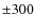 $\pm300$