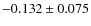 $-0.132\pm0.075$