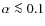 $\alpha \la 0.1$