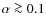 $\alpha \ga 0.1$