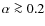 $\alpha \ga 0.2$