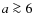 $a \ga 6$