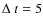 $\Delta~t=5$