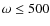 $\omega\leq500$