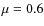 $\mu =0.6$
