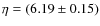 $\eta=(6.19\pm0.15)$