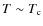 $T \sim T_{\rm c}$