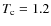 $T_{\rm c}=1.2$