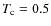 $T_{\rm c}=0.5$