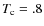 $T_{\rm c} =.8$