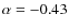 $\alpha = -0.43$
