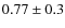 $0.77\pm0.3$