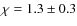$\chi=1.3\pm0.3$