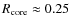 $R_{\rm core}\approx0.25$