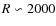 $R \backsim 2000$