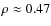 $\rho \approx 0.47$