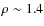 $\rho \sim 1.4$