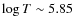 $\log T \sim 5.85$