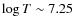 $\log T \sim 7.25$