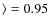 $\rangle =0.95$