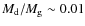 $M_{\rm d}/M_{\rm g}\sim0.01$