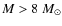 $M>8 ~M_{\odot}$